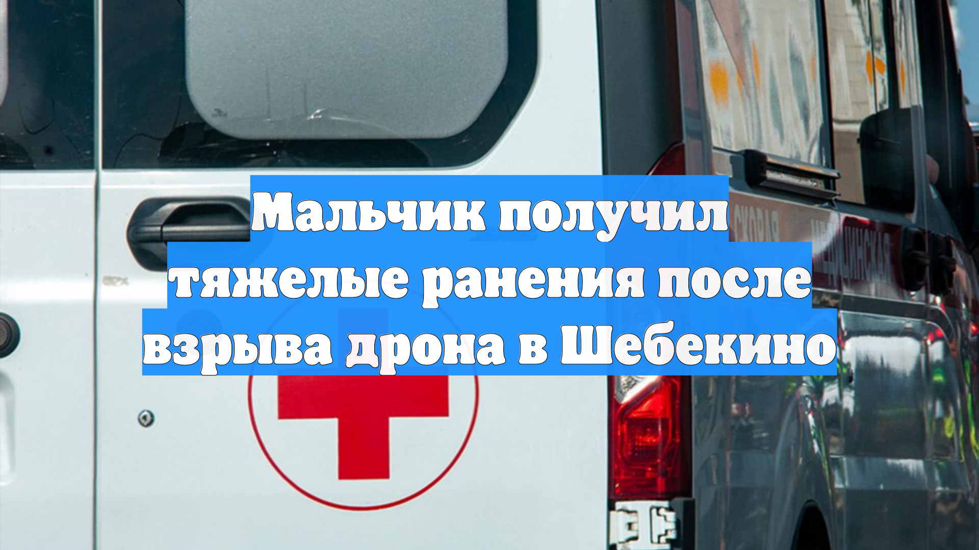 Мальчик получил тяжелые ранения после взрыва дрона в Шебекино