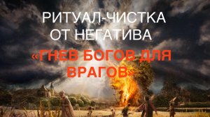 РИТУАЛ-ЧИСТКА ОТ НЕГАТИВА «ГНЕВ БОГОВ ДЛЯ ВРАГОВ»
