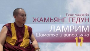 Досточтимый геше-лхарамба Жамьянг Гедун. Ламрим. Шаматха и випашьяна. (Часть 17)