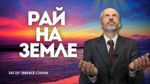 Рай на земле - Проповедь - Тимофей Станчак