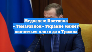 Медведев: Поставка «Томагавков» Украине может кончиться плохо для Трампа