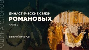 Династические связи Романовых. Часть 2. Евгений Пчелов.