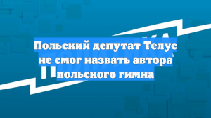 Польский депутат Телус не смог назвать автора польского гимна