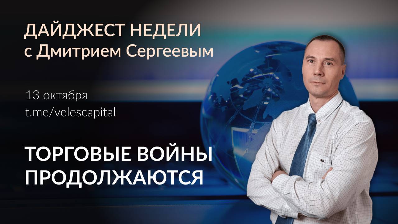 Торговые войны продолжаются| Дайджест недели с Дмитрием Сергеевым от 13.10.25