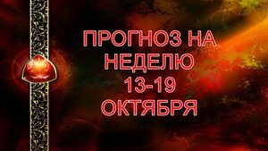 ПРОГНОЗ НА НЕДЕЛЮ 13-19 ОКТЯБРЯ