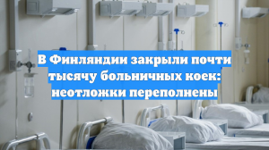 В Финляндии закрыли почти тысячу больничных коек: неотложки переполнены