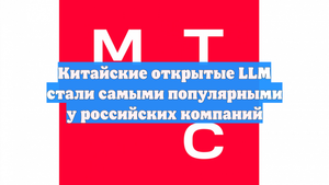 Китайские открытые LLM стали самыми популярными у российских компаний