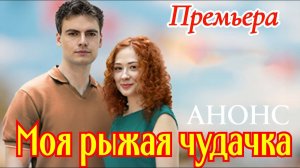 Моя рыжая чудачка 1 2 3 4 серия (краткое содержание всех серий)