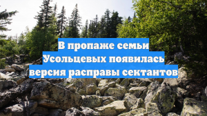 В пропаже семьи Усольцевых появилась версия расправы сектантов