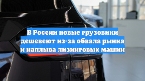 В России новые грузовики дешевеют из-за обвала рынка и наплыва лизинговых машин