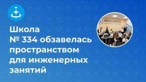 Школа № 334 обзавелась пространством для инженерных занятий