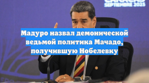 Мадуро назвал демонической ведьмой политика Мачадо, получившую Нобелевку