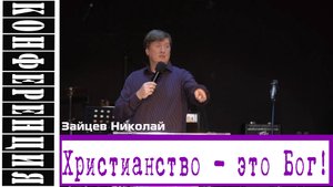 Проповедь "Христианство - это Бог!" Николай Зайцев