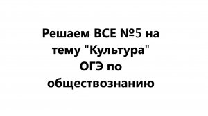 Решаем ВСЕ №5 ОГЭ по обществознанию на тему "Культура" из ФИПИ