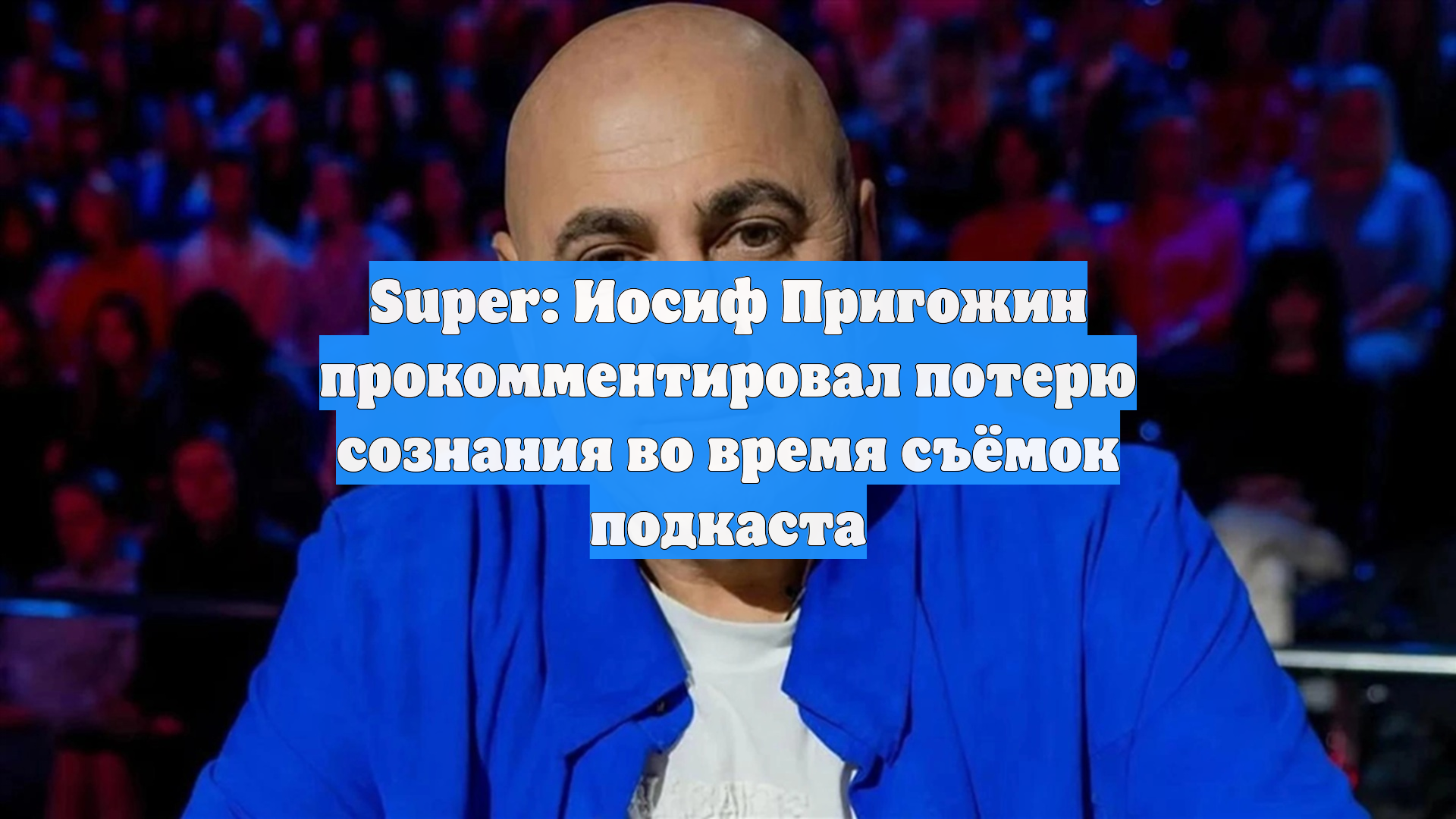 Super: Иосиф Пригожин прокомментировал потерю сознания во время съёмок подкаста