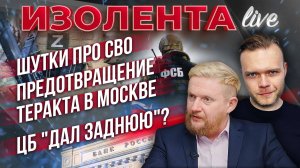 Шутки про СВО | Предотвращение теракта в Москве | ЦБ "дал заднюю"? // ИзолентаLive