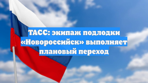 ТАСС: экипаж подлодки «Новороссийск» выполняет плановый переход