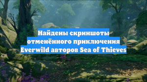 Найдены скриншоты отменённого приключения Everwild авторов Sea of Thieves