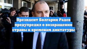 Президент Болгарии Радев предупредил о возвращении страны к временам диктатуры