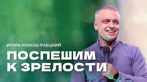 "Поспешим к зрелости". Пастор Игорь Кокош-Раецкий 12 октября 2025г "Церковь Прославления" г.Томска