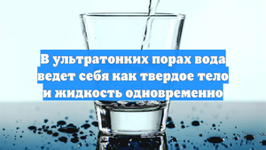 В ультратонких порах вода ведет себя как твердое тело и жидкость одновременно