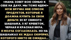 ИСТОРИЯ ИЗ ЖИЗНИ/Мама зовёт нас к себе на дачу,- сказал муж и вручил мне список продуктов/Рассказы