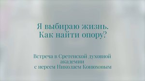Я выбираю жизнь. Как найти опору? Иерей Николай Конюхов