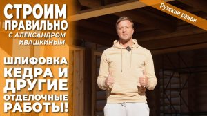 Шлифовка кедра и другие отделочные работы! Строим правильно.