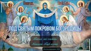 "ПОД ПОКРОВОМ ПРЕСВЯТОЙ БОГОРОДИЦЫ " песня на стихи Ксении Павленко