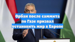 Орбан после саммита по Газе призвал установить мир в Европе