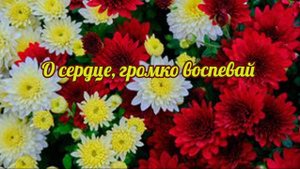 О сердце, громко воспевай