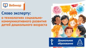 Слово эксперту: о технологиях социально-коммуникативного развития детей дошкольного возраста