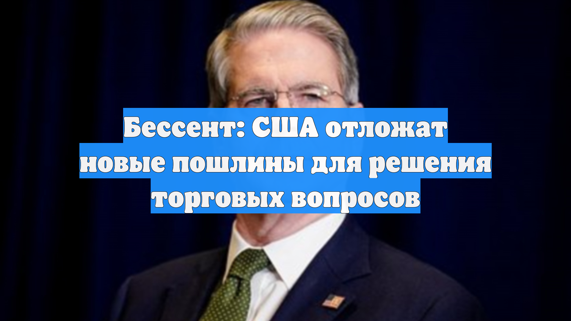 Бессент: США отложат новые пошлины для решения торговых вопросов
