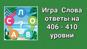 Игра Слова ответы на 406, 407, 408, 409, 410  уровни