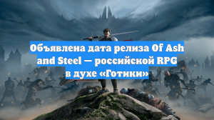 Объявлена дата релиза Of Ash and Steel — российской RPG в духе «Готики»