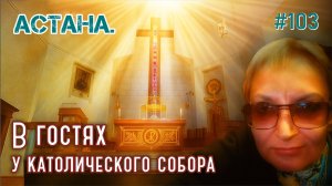 #103 Астана. В гостях у католического собора