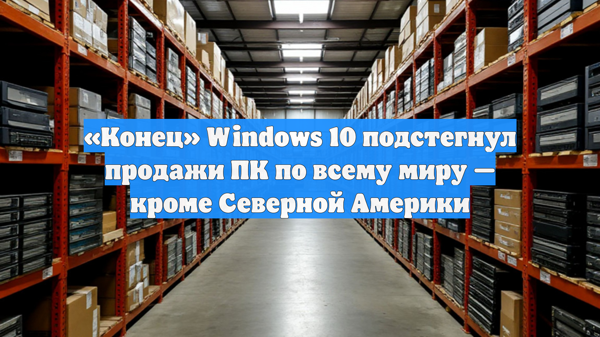 «Конец» Windows 10 подстегнул продажи ПК по всему миру — кроме Северной Америки