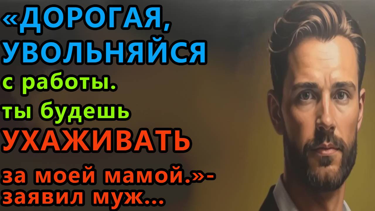 Истории из жизни. Дорогая, увольняйся с работы. Ты будешь ухаживать за моей мамой Аудио рассказы