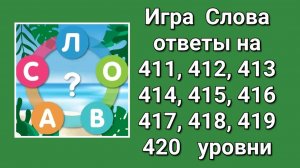 Игра Слова ответы на 411, 412, 413, 414, 415, 416, 417, 418, 419, 420 уровни
