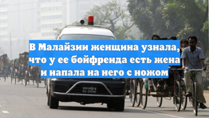 В Малайзии женщина узнала, что у ее бойфренда есть жена и напала на него с ножом