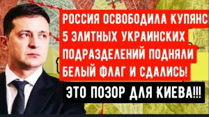 Россия освободила Купянск — 5 элитных украинских подразделений подняли белый флаг и сдались!