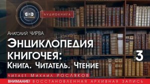 Энциклопедия книгочея: Книга. Читатель. Чтение - часть 3 - Анатолий ЧИРВА (читает Михаил РОСЛЯКОВ)