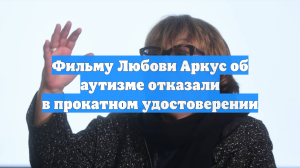 Фильму Любови Аркус об аутизме отказали в прокатном удостоверении