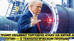 Трамп объявил торговую атаку на Китай, а Путин — о технологическом прорыве