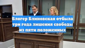 Блогер Блиновская отбыла три года лишения свободы из пяти положенных