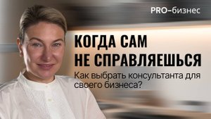 КОГДА САМ НЕ СПРАВЛЯЕШЬСЯ. КАК ВЫБРАТЬ КОНСУЛЬТАНТА ДЛЯ СВОЕГО БИЗНЕСА