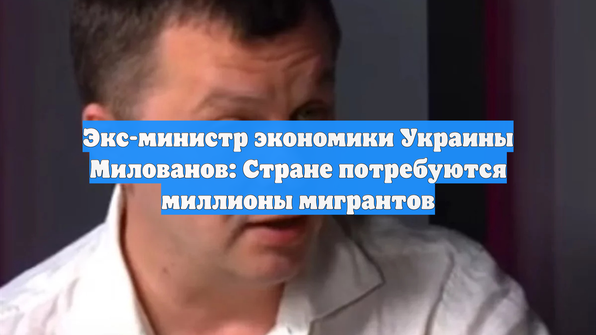 Экс-министр экономики Украины Милованов: Стране потребуются миллионы мигрантов