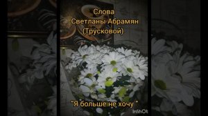 "Я больше не хочу", автор слов Светлана Трускова (Абрамян)