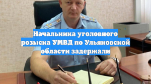 Начальника уголовного розыска УМВД по Ульяновской области задержали