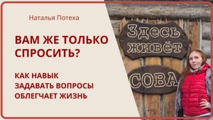 ВАМ ЖЕ ТОЛЬКО СПРОСИТЬ? Как навык задавать вопросы облегчает жизнь / Наталья Потеха